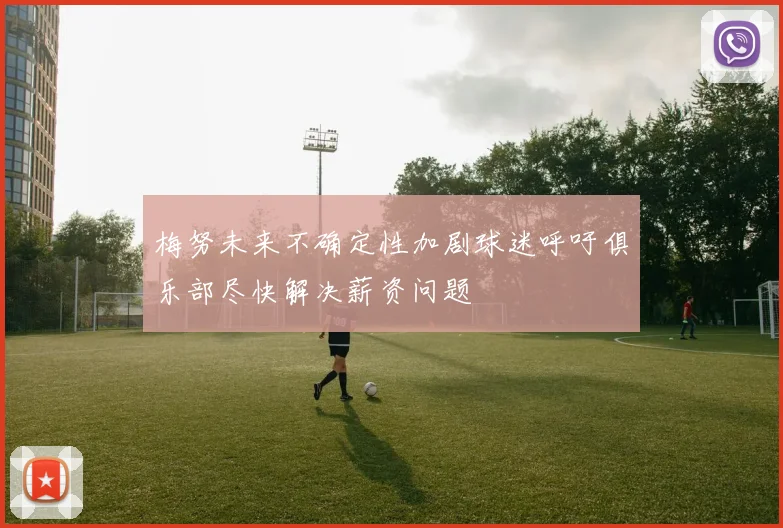 梅努未来不确定性加剧球迷呼吁俱乐部尽快解决薪资问题